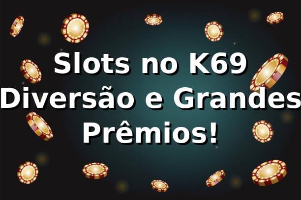 Slots no K69 ⭐ Diversão e Grandes Prêmios! 1 Slots no K69 ⭐ Diversão e Grandes Prêmios!